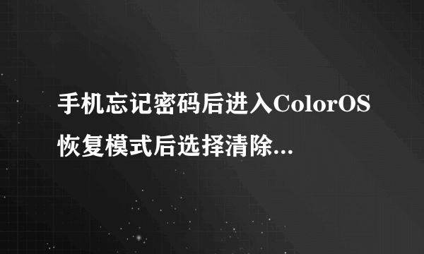 手机忘记密码后进入ColorOS恢复模式后选择清除数据需要密码怎么做？