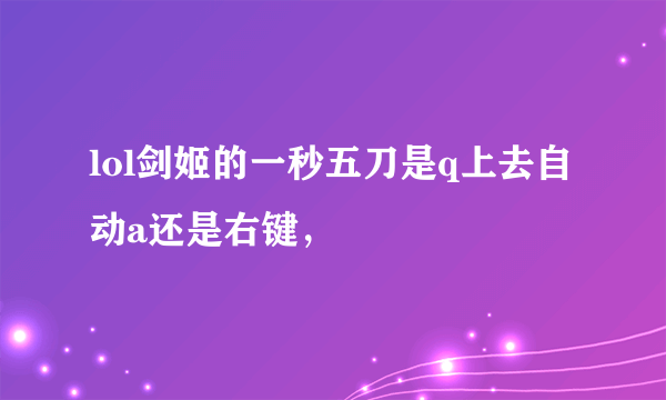 lol剑姬的一秒五刀是q上去自动a还是右键，