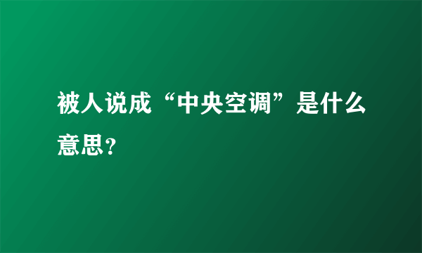 被人说成“中央空调”是什么意思？