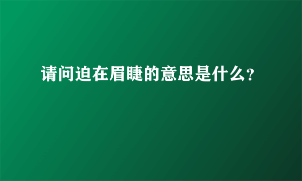 请问迫在眉睫的意思是什么？