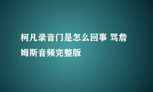 柯凡录音门是怎么回事 骂詹姆斯音频完整版