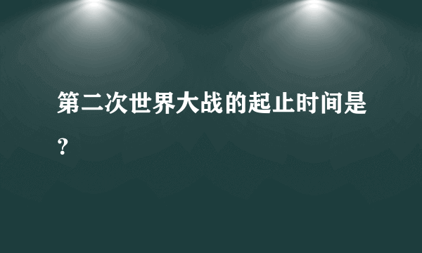 第二次世界大战的起止时间是？