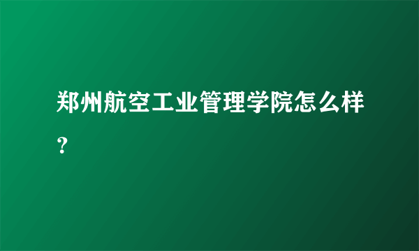 郑州航空工业管理学院怎么样？