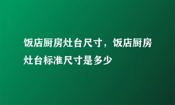 饭店厨房灶台尺寸，饭店厨房灶台标准尺寸是多少