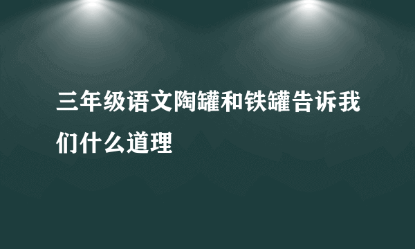 三年级语文陶罐和铁罐告诉我们什么道理