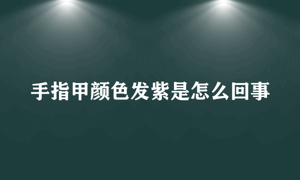 手指甲颜色发紫是怎么回事