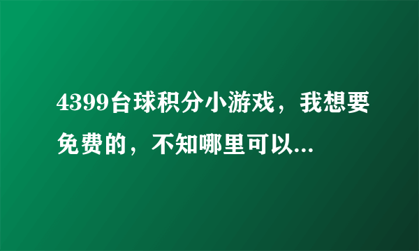 4399台球积分小游戏，我想要免费的，不知哪里可以玩到呀，各位亲友团帮忙哈，谢谢了！！