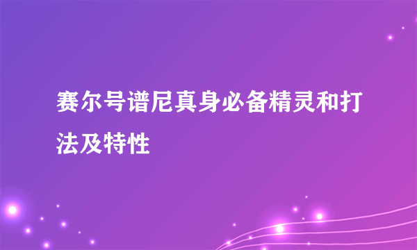 赛尔号谱尼真身必备精灵和打法及特性