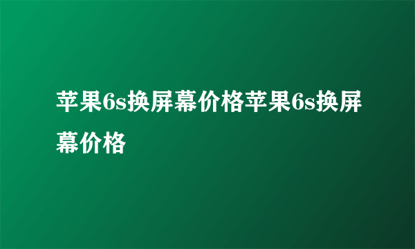 苹果6s换屏幕价格苹果6s换屏幕价格