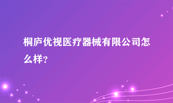 桐庐优视医疗器械有限公司怎么样？