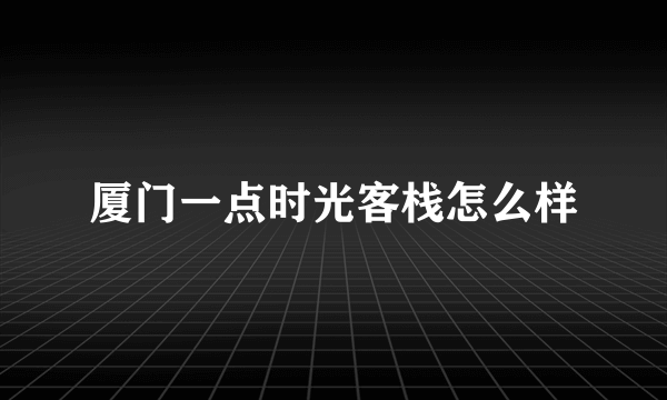 厦门一点时光客栈怎么样