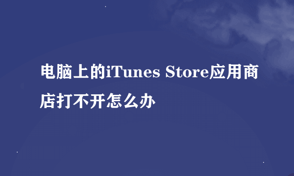 电脑上的iTunes Store应用商店打不开怎么办