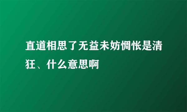 直道相思了无益未妨惆怅是清狂、什么意思啊