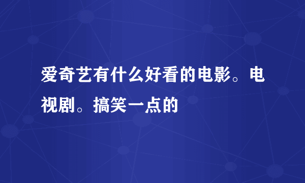 爱奇艺有什么好看的电影。电视剧。搞笑一点的