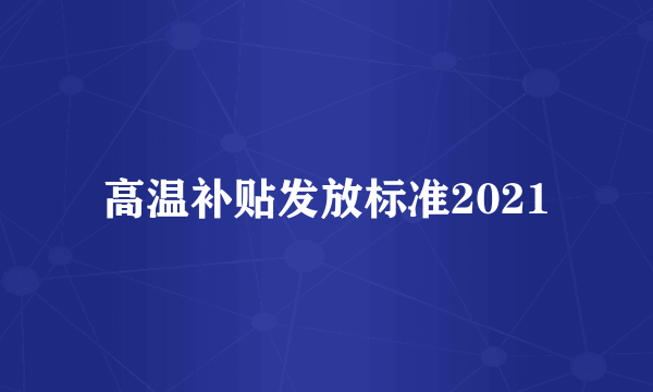 高温补贴发放标准2021