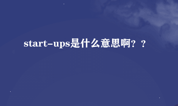 start-ups是什么意思啊？？