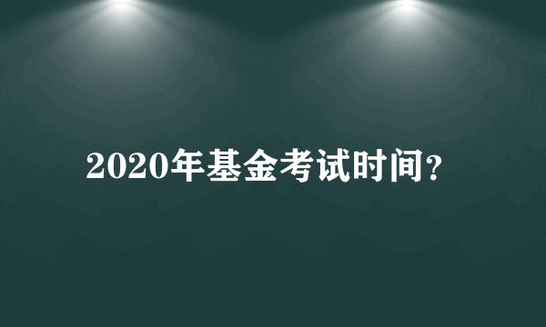 2020年基金考试时间？