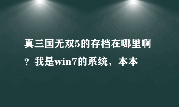 真三国无双5的存档在哪里啊？我是win7的系统，本本