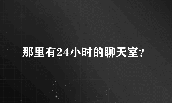 那里有24小时的聊天室？