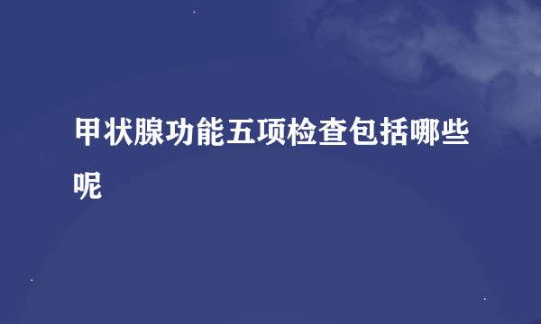 甲状腺功能五项检查包括哪些呢