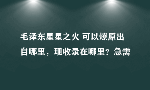 毛泽东星星之火 可以燎原出自哪里，现收录在哪里？急需