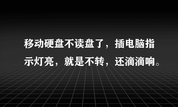 移动硬盘不读盘了，插电脑指示灯亮，就是不转，还滴滴响。