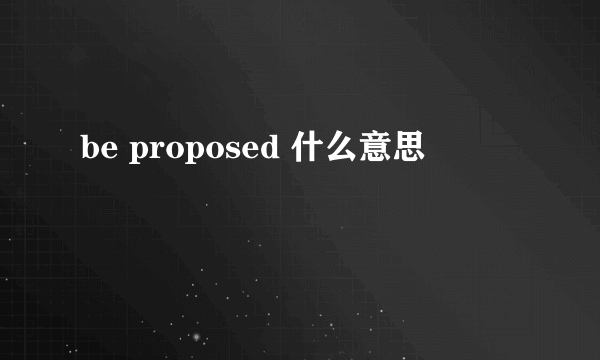 be proposed 什么意思