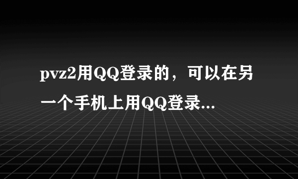 pvz2用QQ登录的，可以在另一个手机上用QQ登录玩同一个存档么