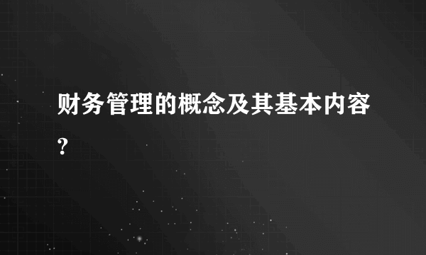 财务管理的概念及其基本内容?