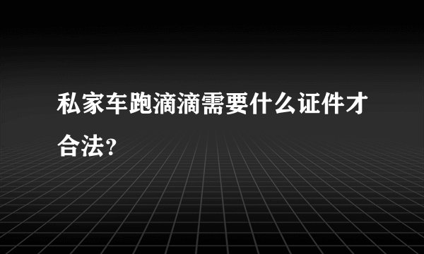 私家车跑滴滴需要什么证件才合法？