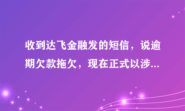 收到达飞金融发的短信，说逾期欠款拖欠，现在正式以涉嫌金融贷款诈骗备案，请问这个是真的吗？