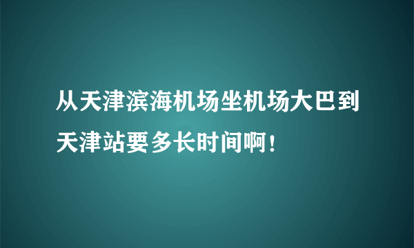 从天津滨海机场坐机场大巴到天津站要多长时间啊！