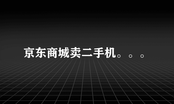 京东商城卖二手机。。。