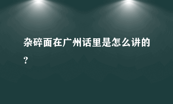 杂碎面在广州话里是怎么讲的？