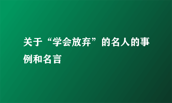 关于“学会放弃”的名人的事例和名言