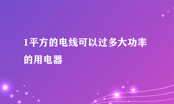 1平方的电线可以过多大功率的用电器