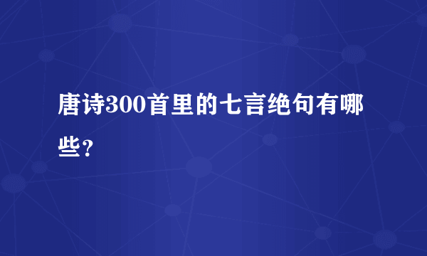 唐诗300首里的七言绝句有哪些？