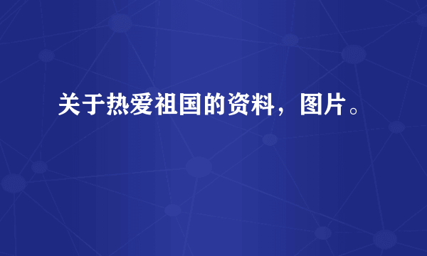 关于热爱祖国的资料，图片。