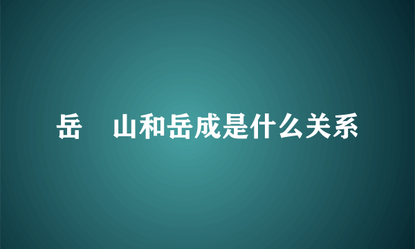 岳屾山和岳成是什么关系