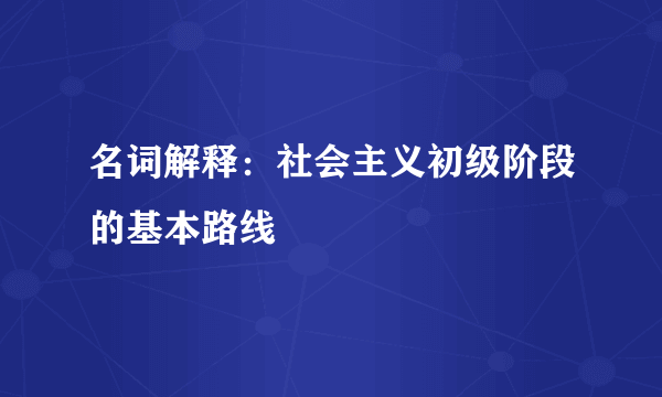 名词解释：社会主义初级阶段的基本路线