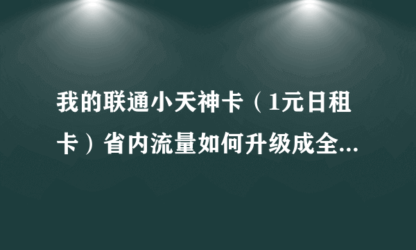 我的联通小天神卡（1元日租卡）省内流量如何升级成全国流量？