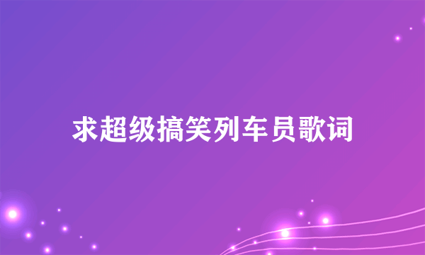 求超级搞笑列车员歌词