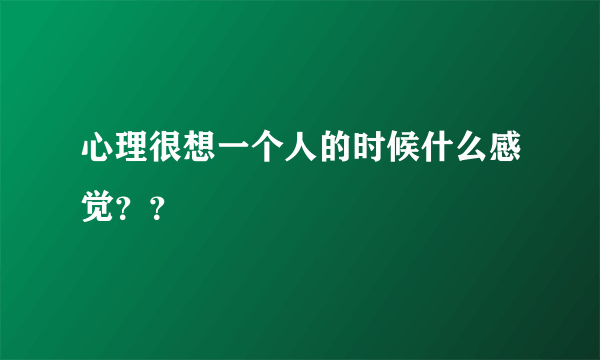 心理很想一个人的时候什么感觉？？