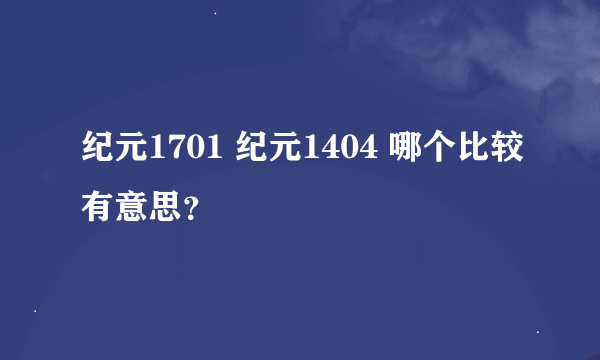 纪元1701 纪元1404 哪个比较有意思？