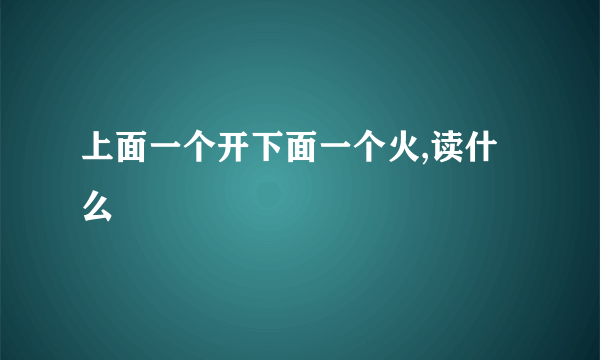 上面一个开下面一个火,读什么