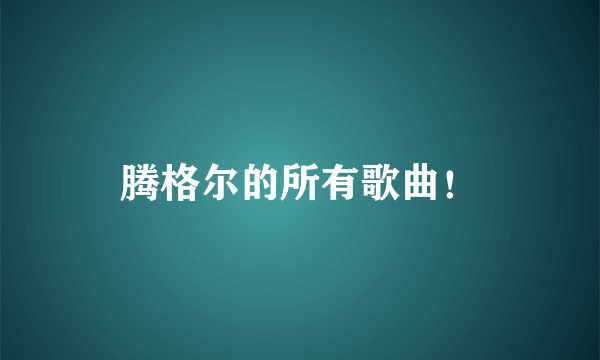 腾格尔的所有歌曲！