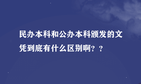 民办本科和公办本科颁发的文凭到底有什么区别啊？？