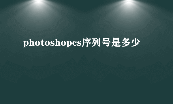 photoshopcs序列号是多少