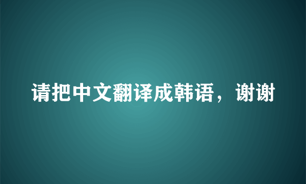 请把中文翻译成韩语，谢谢