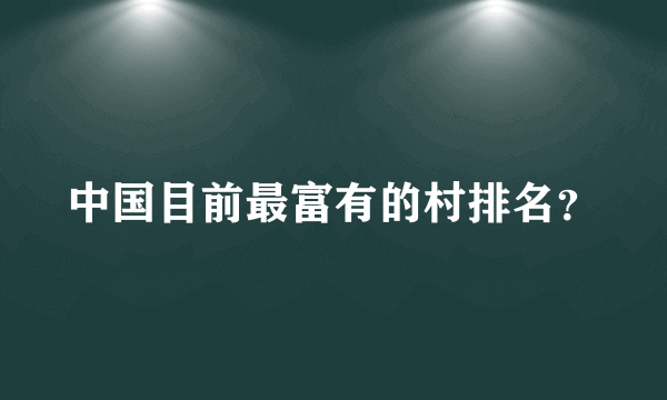 中国目前最富有的村排名？